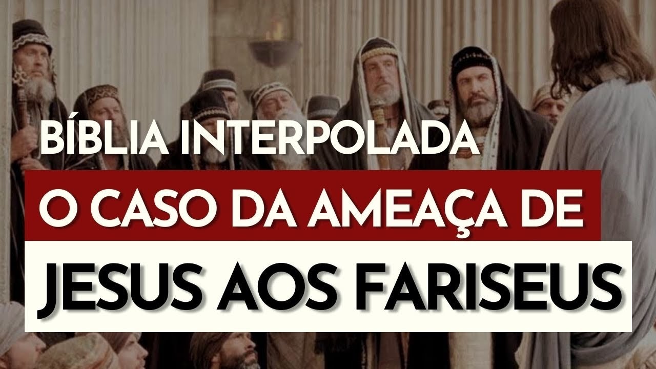 ACRÉSCIMOS NA BÍBLIA | O que nunca te contaram sobre as ameaças de Jesus aos fariseus