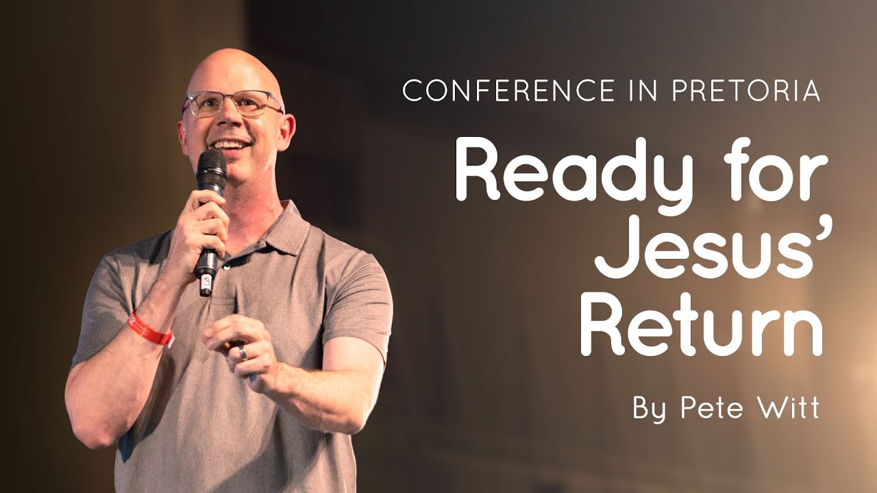 05 Ready for Jesus' Return | Pete Witt | Conference in Pretoria 2024