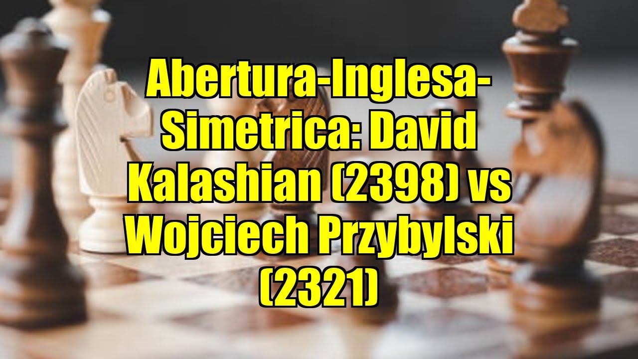 Abertura-Inglesa-Simetrica: David Kalashian (2398) vs Wojciech Przybylski (2321)