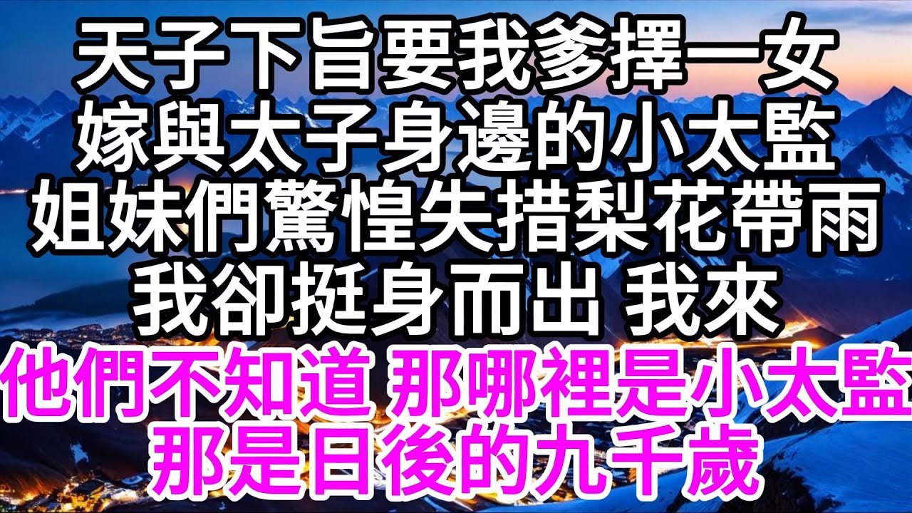 天子下旨要我爹擇一女，嫁與太子身邊的小太監，姐妹們驚惶失措梨花帶雨，我卻挺身而出，我來，他們不知道，那哪裡是小太監，那是日後的九千歲 【美好人生】