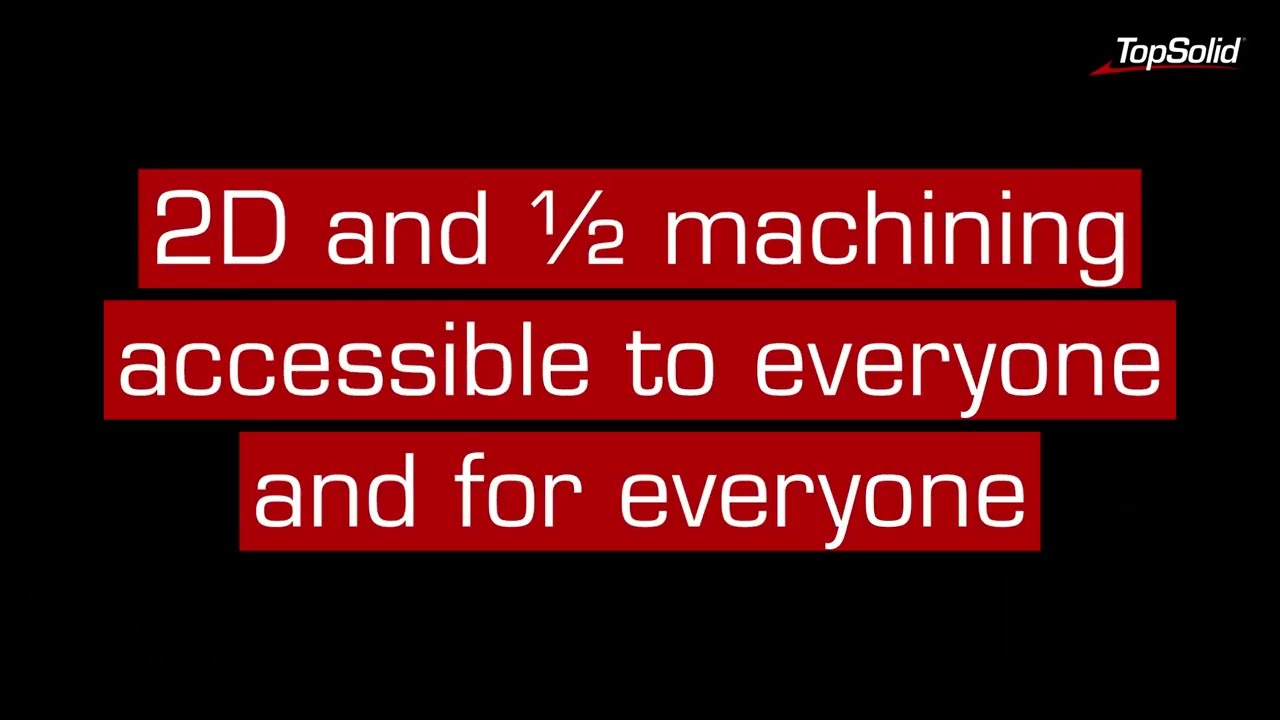 Why TopSolid'Cam : 2D and ½ machining accessible to everyone and for everyone