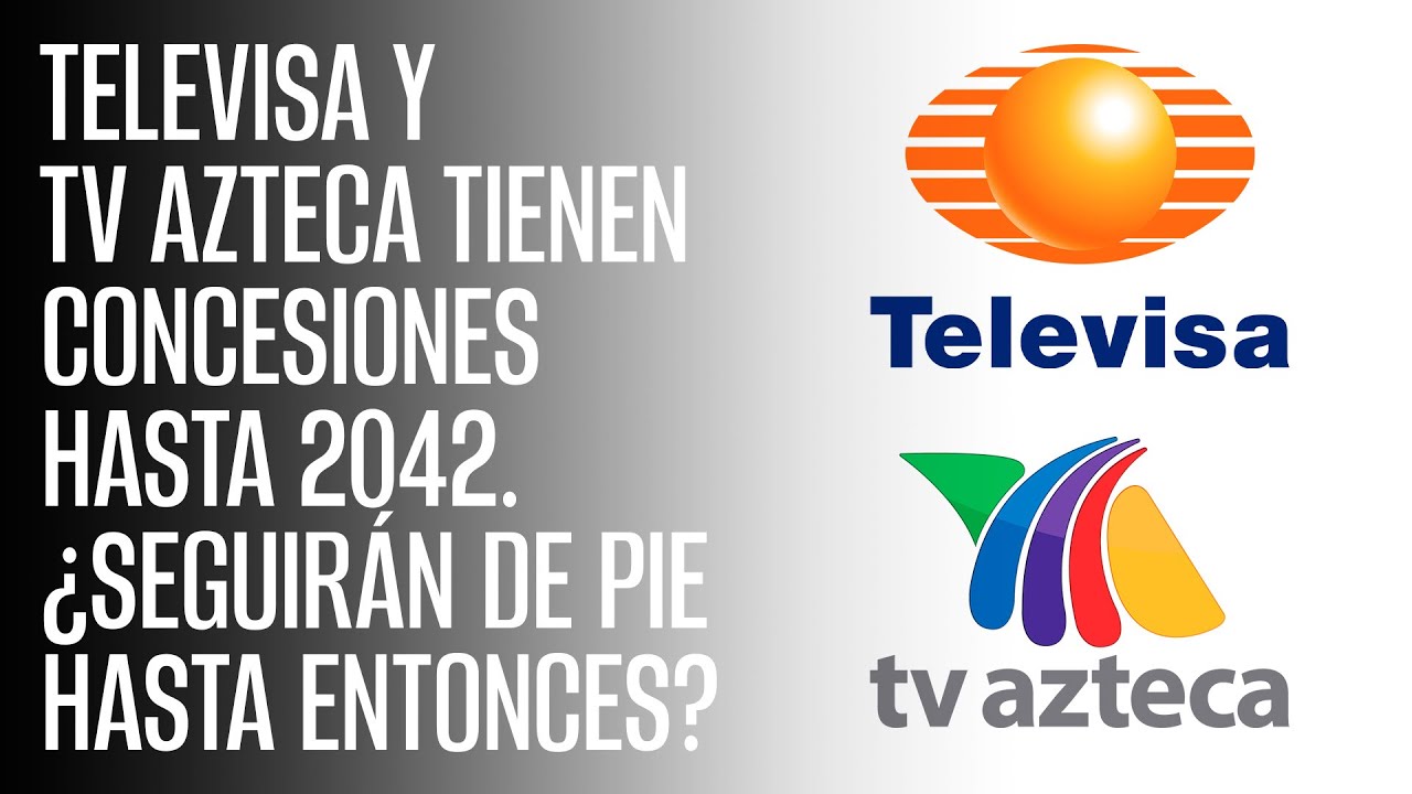 Televisa y TV Azteca tienen concesiones hasta 2042. &iquest;Seguir&aacute;n de pie hasta entonces?