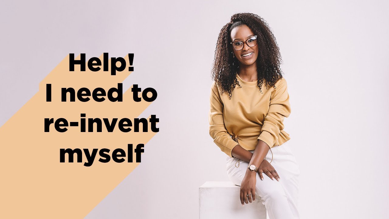 HELP! I NEED TO RE-INVENT MYSELF.