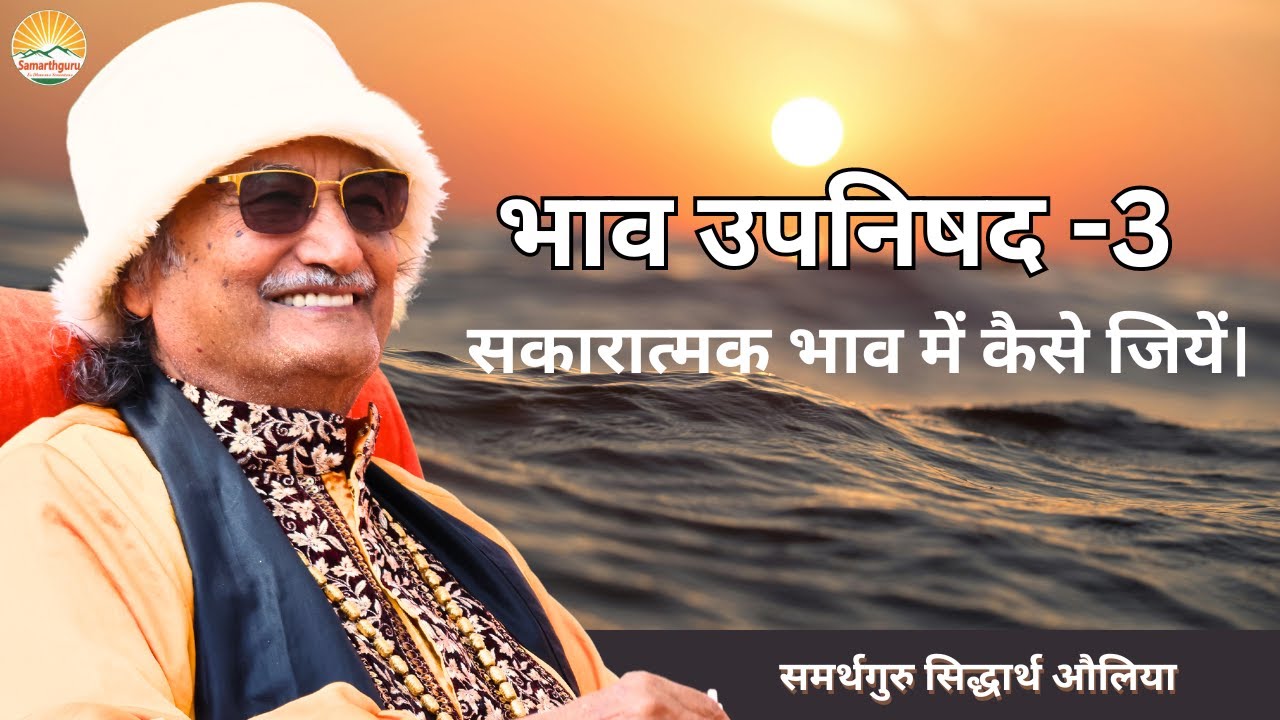 भाव उपनिषद-3 (सकारात्मक भाव में कैसे जियें) | समर्थगुरु सिद्धार्थ औलिया
