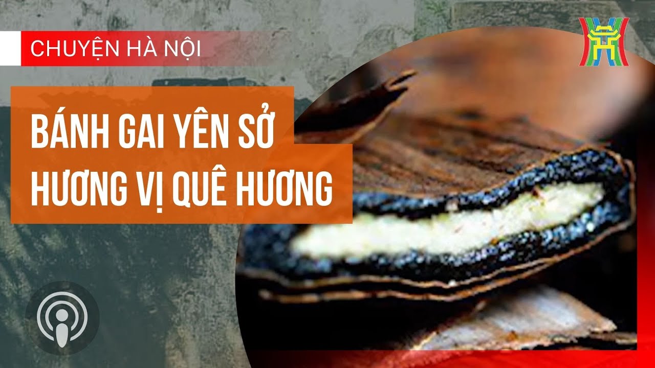 Bánh gai Yên Sở - Hương vị quê hương | Chuyện Hà Nội | FM96