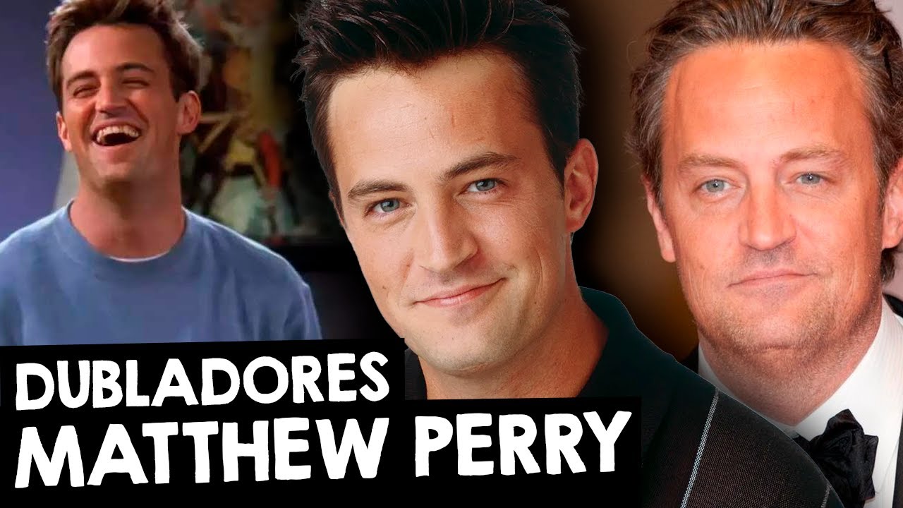DUBLADORES DO MATTHEW PERRY, O CHANDLER DE FRIENDS