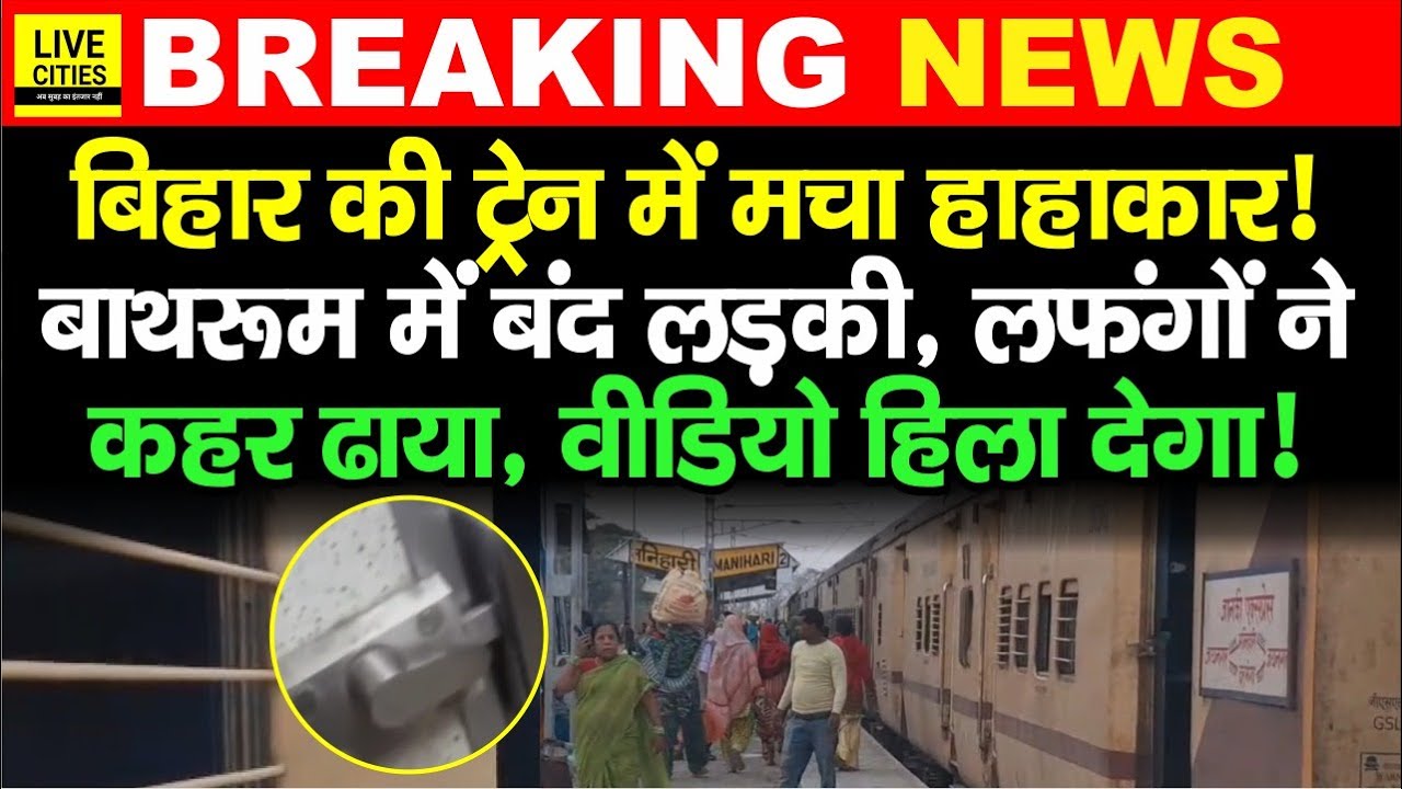 Bihar की Train में लफंगों का आतंक, लड़की Bathroom में बंद हुई, Video दिल दहलाने वाला है ?...