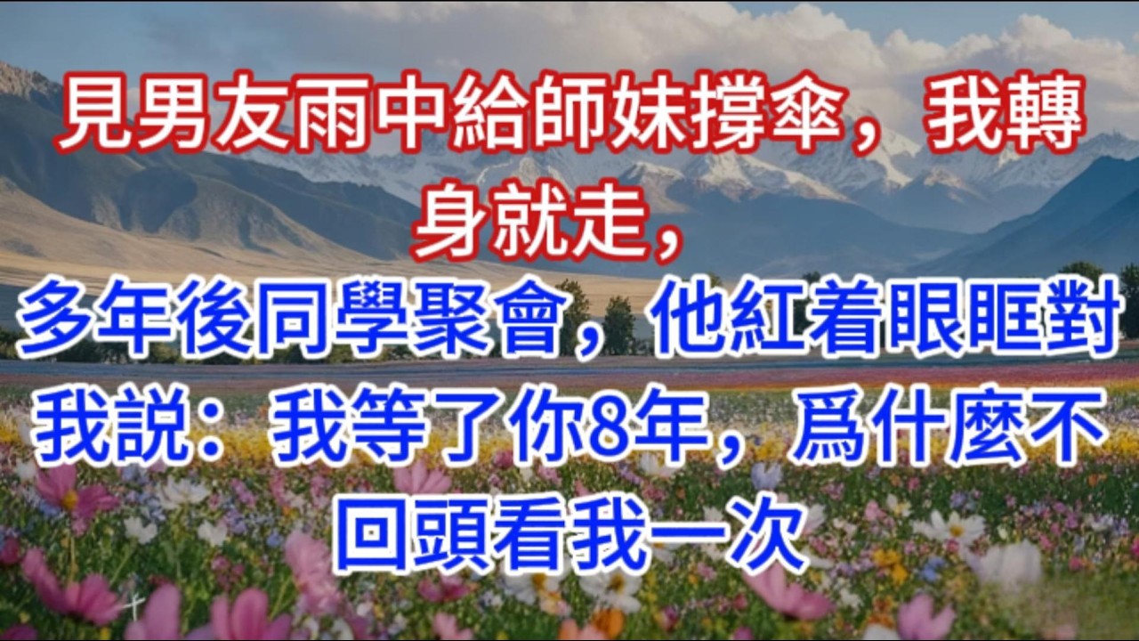見男友雨中給師妹撐傘，我轉身就走，多年後同學聚會，他紅着眼眶對我説：我等了你8年，爲什麼不回頭看我一次