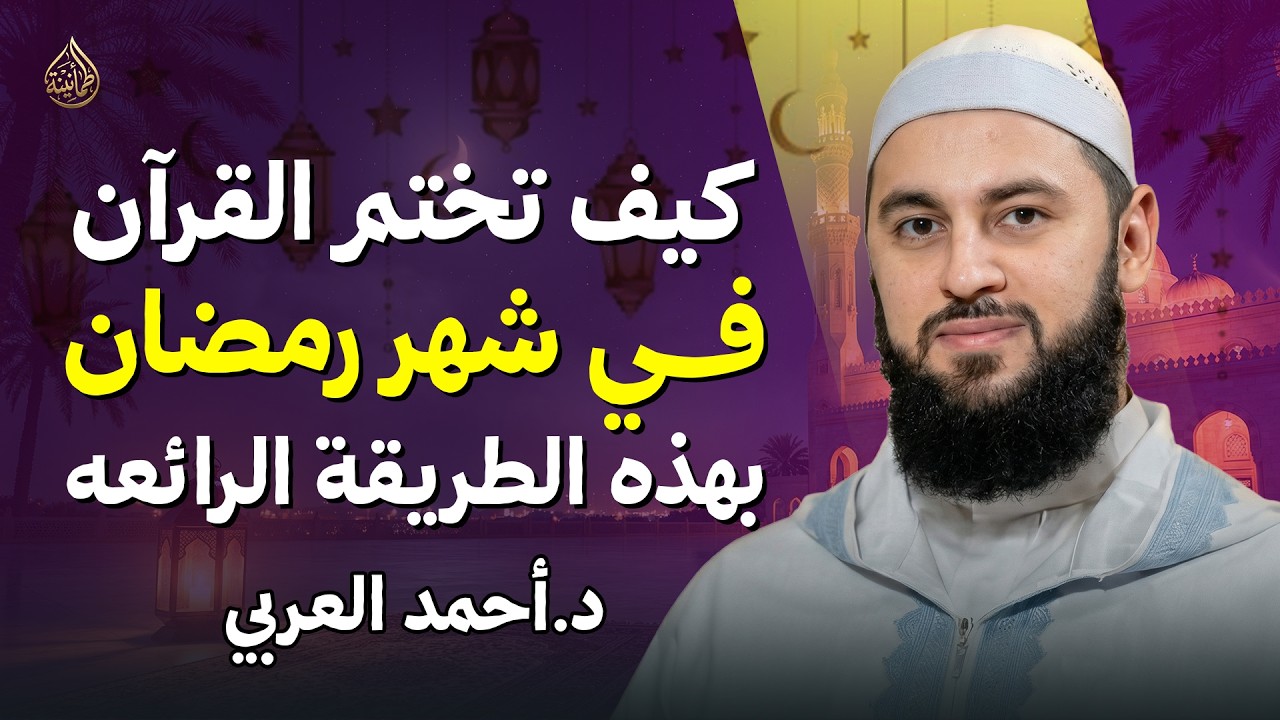 كيف تختم القرآن بوعي وتدبر حقيقي في رمضان؟ د . أحمد العربي
