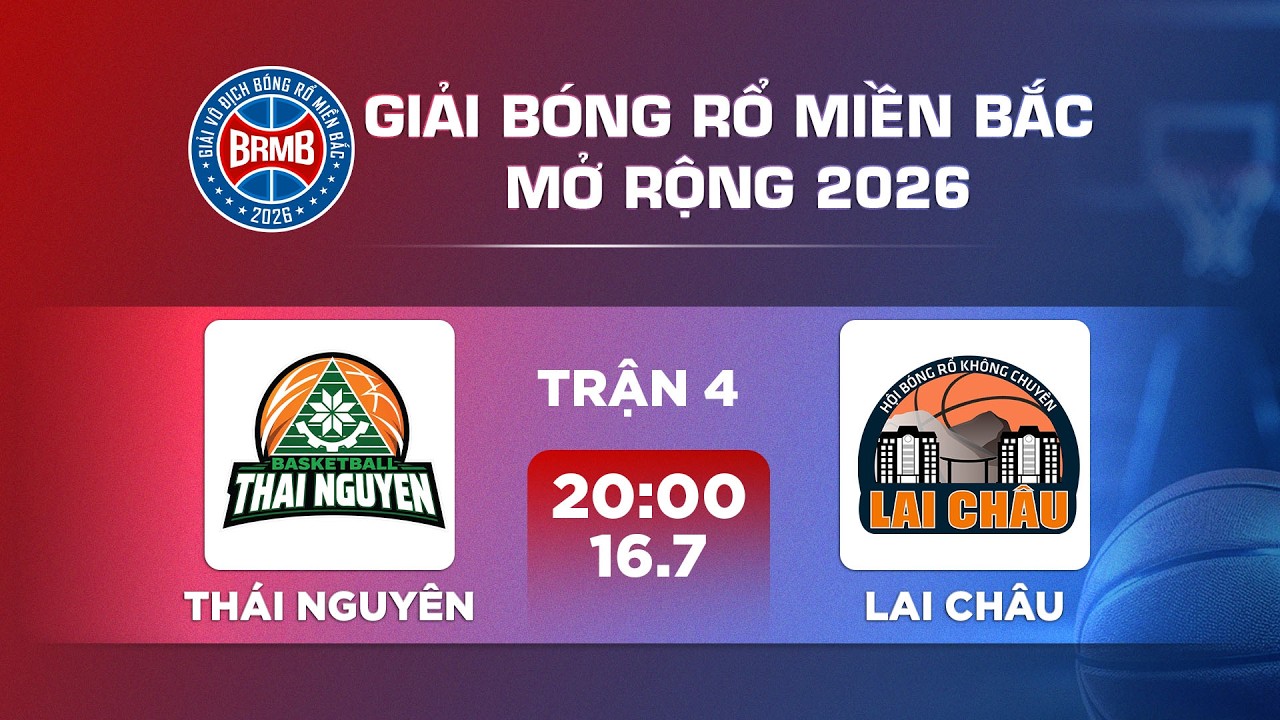 🔴Livestream: TH&Aacute;I NGUY&Ecirc;N - LAI CH&Acirc;U | GIẢI B&Oacute;NG RỔ MIỀN BẮC MỞ RỘNG 2026
