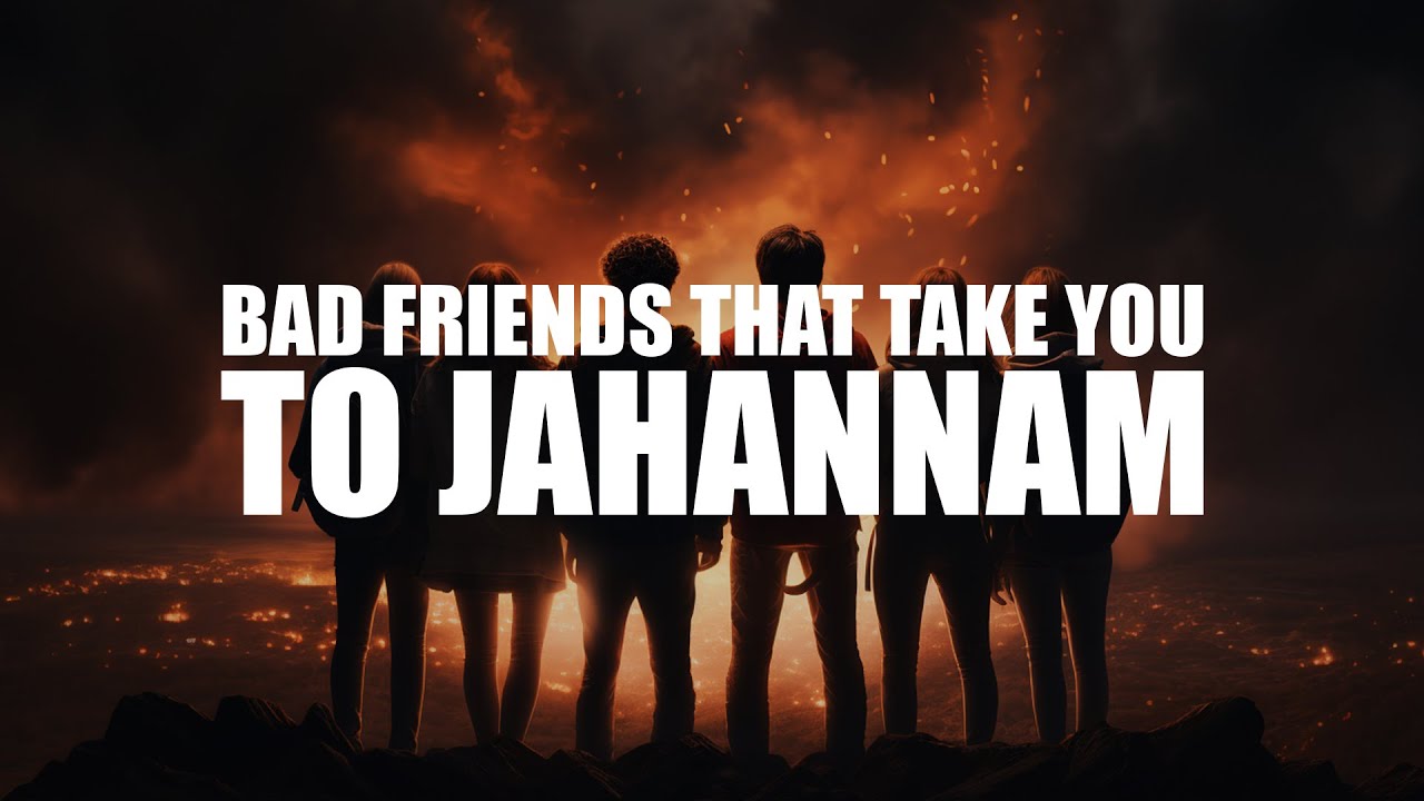 THESE BAD FRIENDS WILL TAKE YOU TO JAHANNAM VERY EASILY