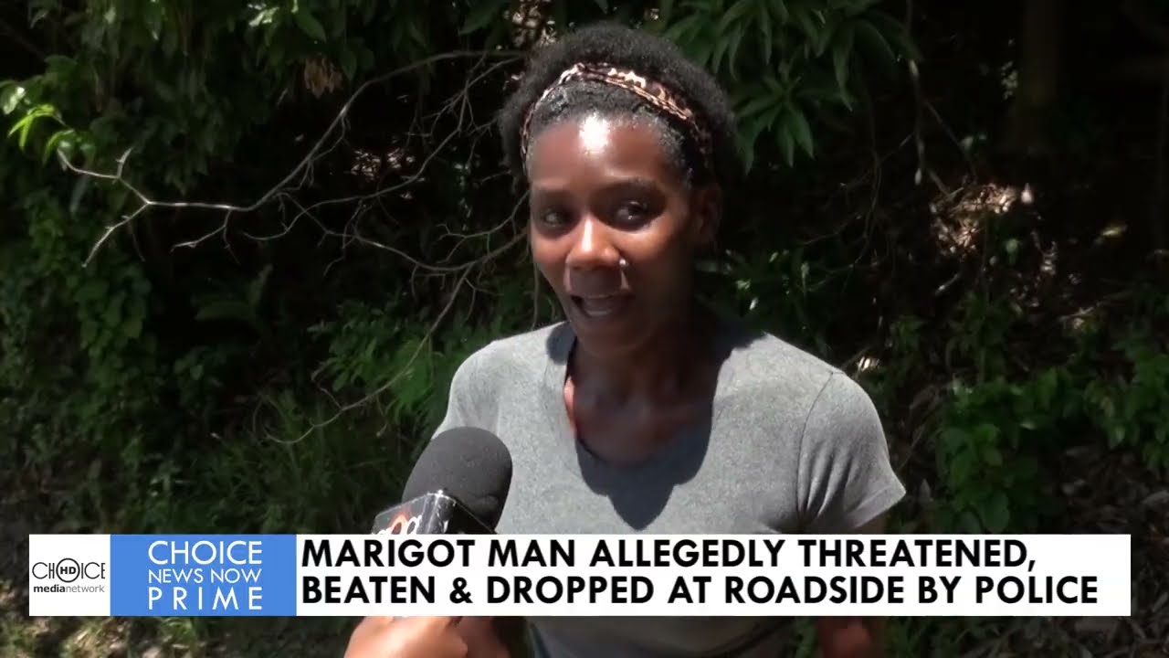 MARIGOT MAN ALLEGEDLY THREATENED, BEATEN AND DROPPED AT ROADSIDE BY THE POLICE