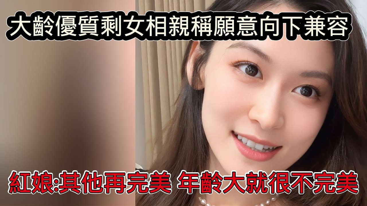 大齡優質剩女相親稱自己可以向下兼容，自己有房有車年入20萬，紅娘：其他再完美，年齡大就很不完美