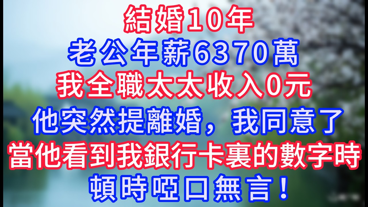 結婚10年，老公年薪6370萬，我全職太太收入0元。他突然提離婚，我同意了，當他看到我銀行卡裏的數字時，頓時啞口無言！#岁月温情 #情感故事#幸福生活#為人處世#生活經驗#婆媳故事#子女孝順#孝順