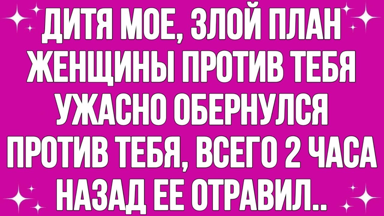 Дитя Мое, Злой План Женщины Против Тебя Ужасно Обернулся...