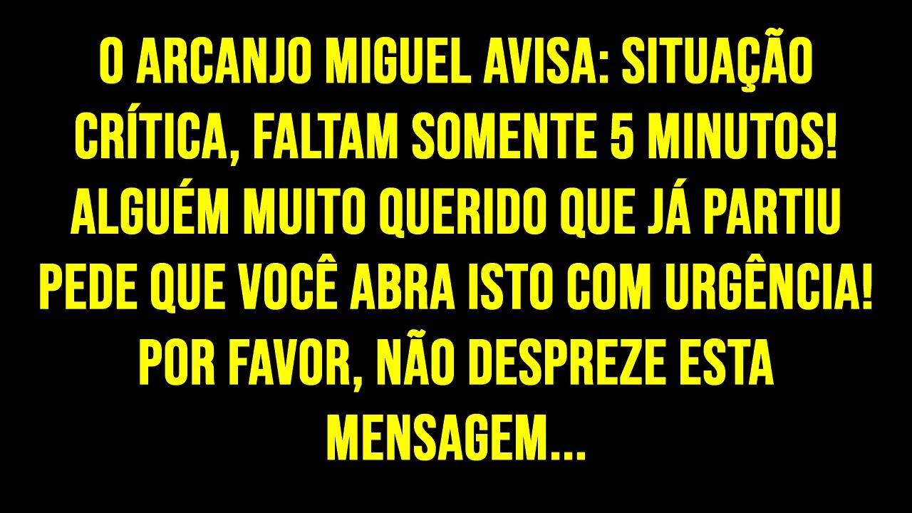 O ARCANJO MIGUEL AVISA: SITUAÇÃO CRÍTICA, FALTAM SOMENTE 5 MINUTOS! ALGUÉM MUITO QUERIDO QUE JÁ...