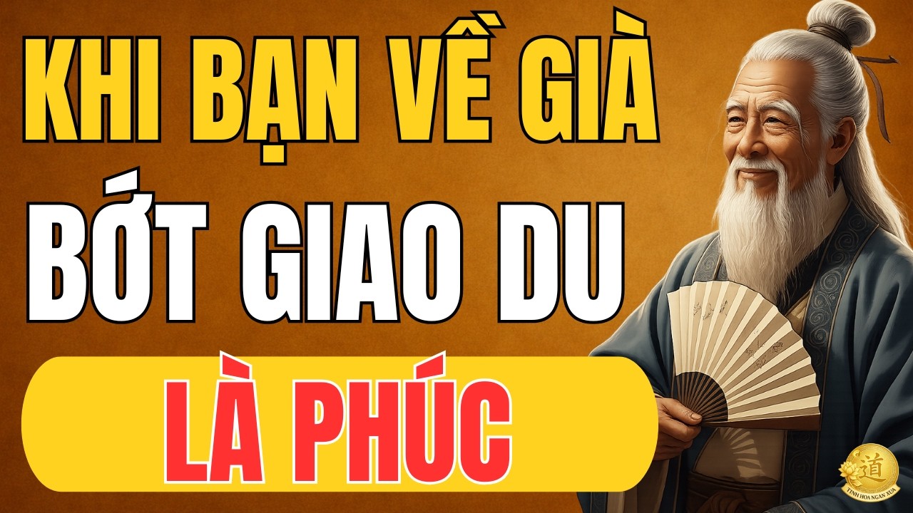 Cổ Nhân Dạy: Khi Về Già, Bớt Giao Du Lại Là Phúc | Triết Lý Cuộc Sống