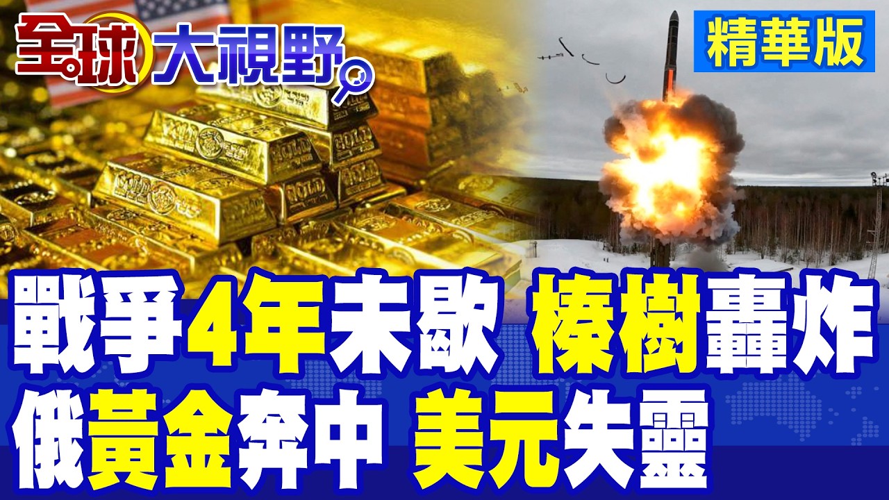 榛樹導彈震碎烏克蘭!俄烏戰爭4年普丁續推進!俄羅斯黃金狂奔中國 美元失靈後的金融轉變?|【全球大視野】精華版 @全球大視野Global_Vision