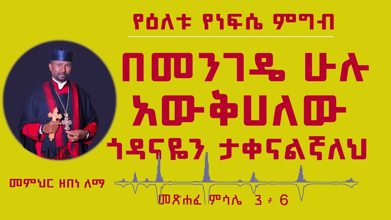 የዕለቱ የነፍሴ ምግብ | በመንገዴ ሁ ሉ አውቅሀለው ጎዳናዬን ታቀናልኛለህ | መምህር ዘበነ ለማ