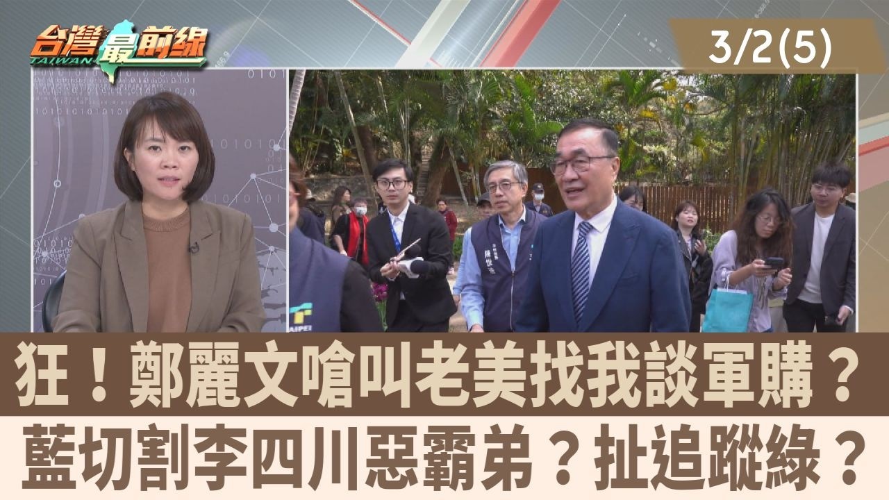 狂！鄭麗文嗆叫老美找我談軍購？ 藍切割李四川惡霸弟？扯追蹤綠？【台灣最前線 重點摘要】2026.03.02(5)