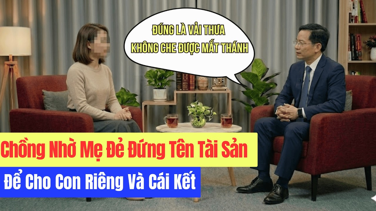 Chồng Nhờ Mẹ Đẻ Đứng Tên Tài Sản Để Cho Con Riêng Và Cái Kết
