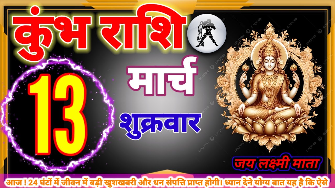 कुंभ राशि 13 मार्च 24 घंटों में जीवन में बड़ी खुशखबरी और धन संपत्ति प्राप्त होगी। ध्यान देने योग्य ब