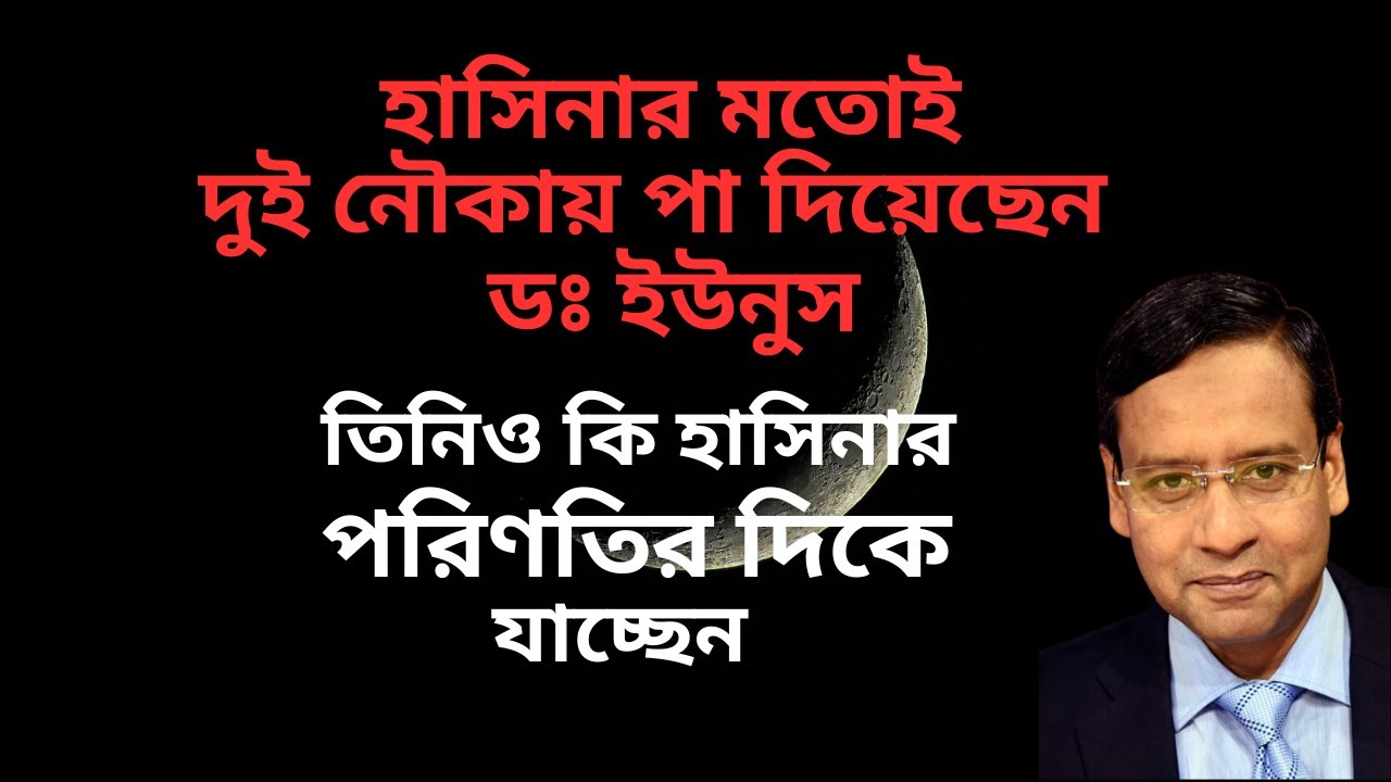 হাসিনার মতোই দুই নৌকায় পা দিয়েছেন ইউনুস ! তিনিও কি হাসিনার পরিণতির দিকে যাচ্ছেন !