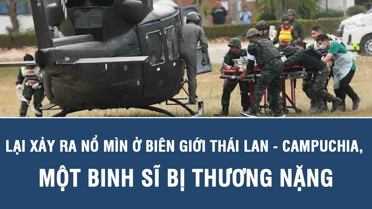 Lại xảy ra nổ mìn ở biên giới Thái Lan - Campuchia, một binh sĩ bị thương nặng