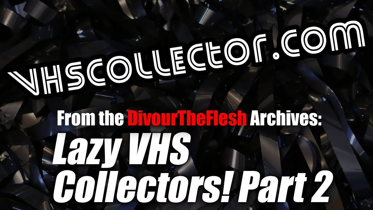 Lazy VHS Collectors! (Part 2/2) [DivourTheFlesh Archives]