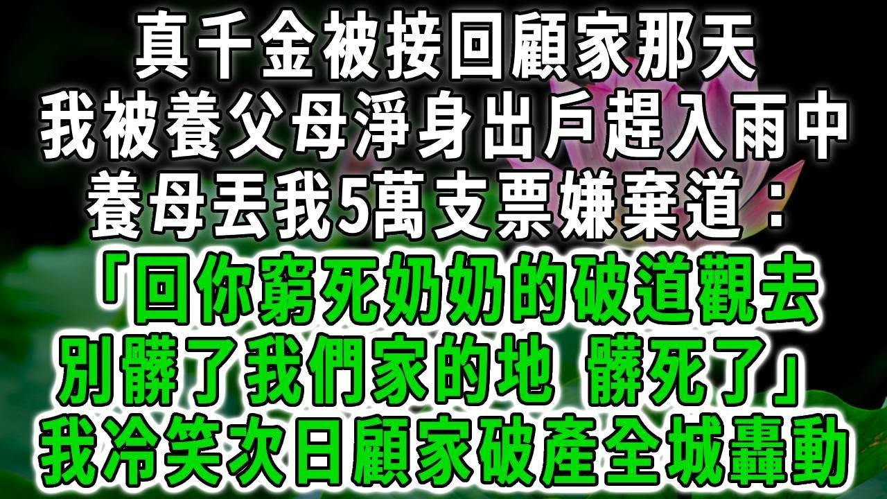 真千金被接回顧家那天，我被養父母淨身出戶趕入雨中，養母丟我5萬支票嫌棄道：「回你窮死奶奶的破道觀去，別髒了我們家的地 髒死了！」我冷笑次日顧家破產全城轟動！#荷上清風 #爽文