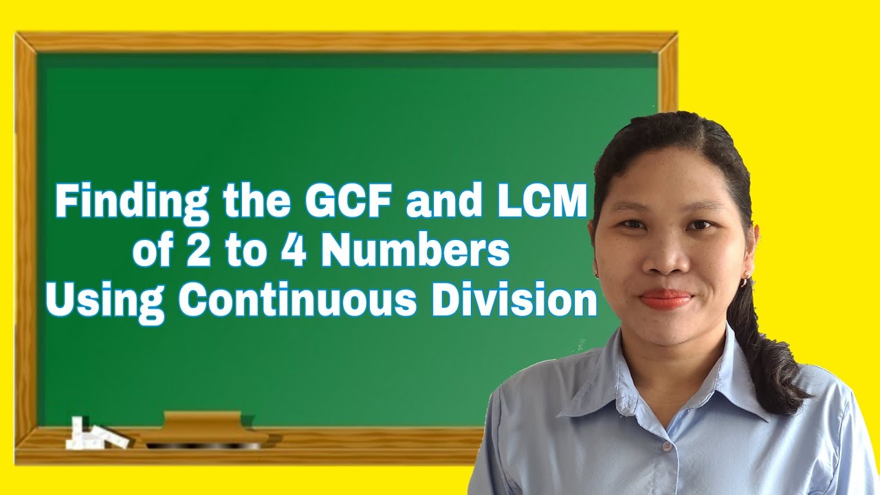 FINDING THE GCF AND LCM OF 2-4 NUMBERS USING CONTINUOUS DIVISION