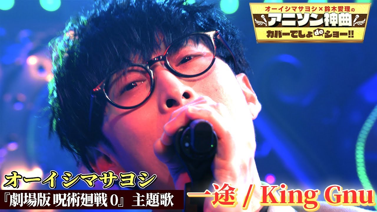 【オーイシマサヨシが”呪術廻戦”「一途」を初カバー！】King Gnu最新曲「劇場版 呪術廻戦0」主題歌を熱唱!!【アニソン神曲カバーでしょdeショー‼︎】