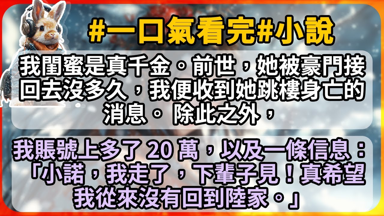 【超長】我閨蜜是真千金。前世，她被豪門接回去沒多久，我便收到她跳樓身亡的消息。 除此之外，我賬號上多了 20 萬，以及一條信息： 「小諾，我走了，下輩子見！真希望我從來沒有回到陸家。」