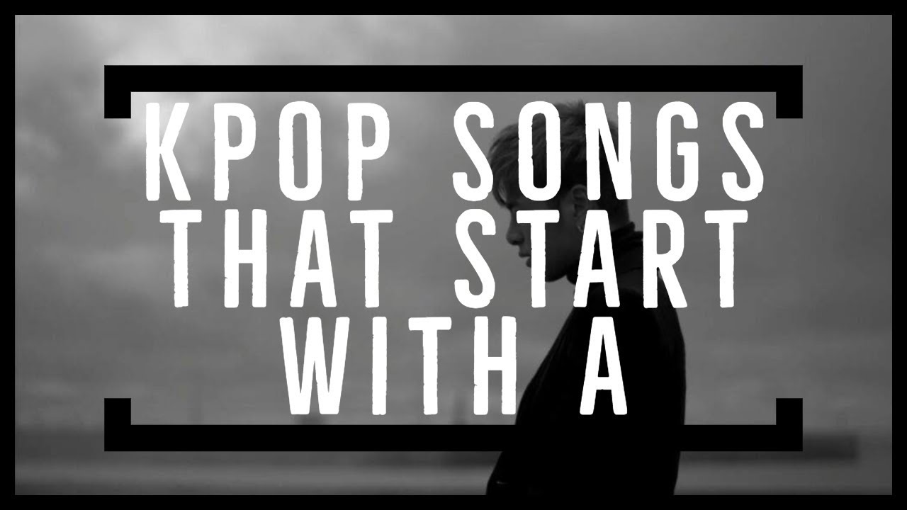 Kpop Songs That Start With The Letter A