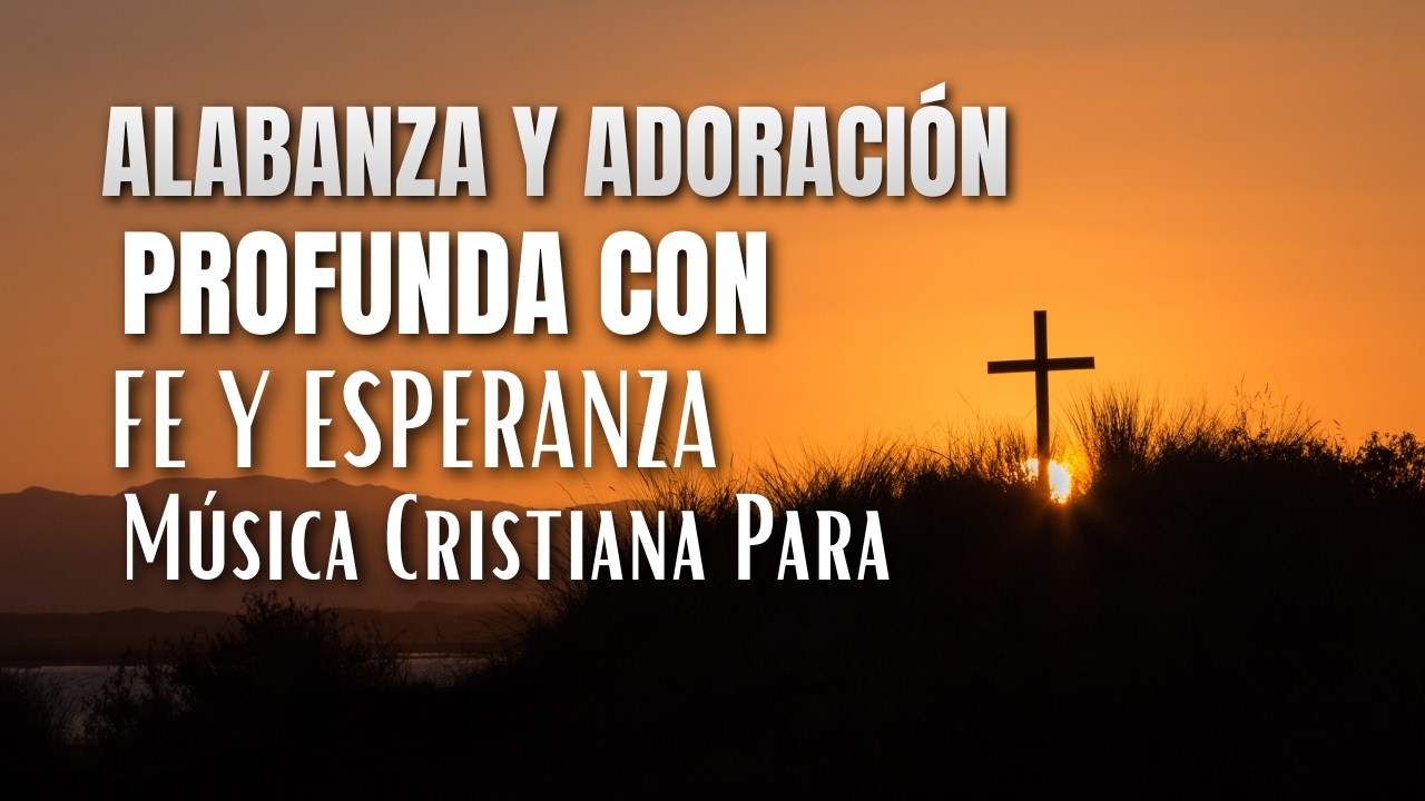 Alabanza y Adoración Profunda Con Fe y Esperanza 🌅 Música Cristiana Para