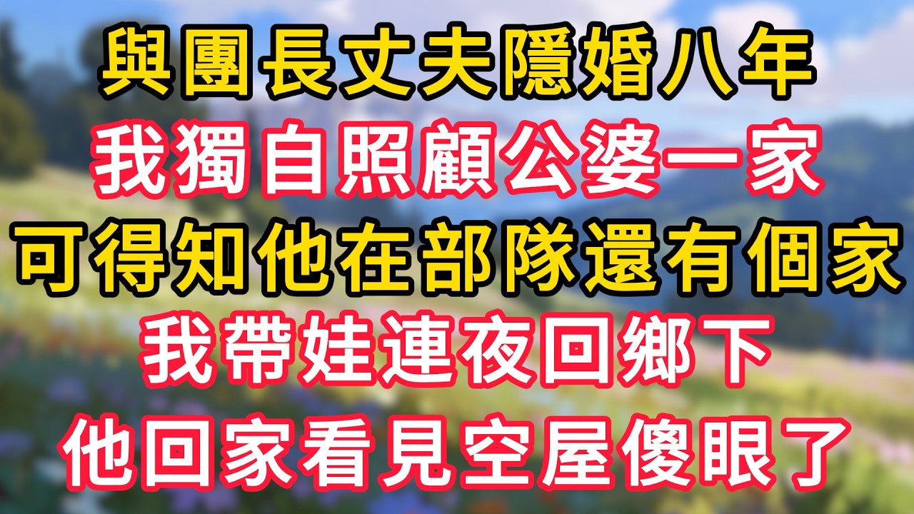 與團長丈夫隱婚八年，我獨自照顧公婆一家，可得知他在部隊還有個家，我帶娃連夜回鄉下，他回家看見空屋傻眼了 #為人處世 #生活经验#深夜淺讀 #情感故事 #人間心理 #小说