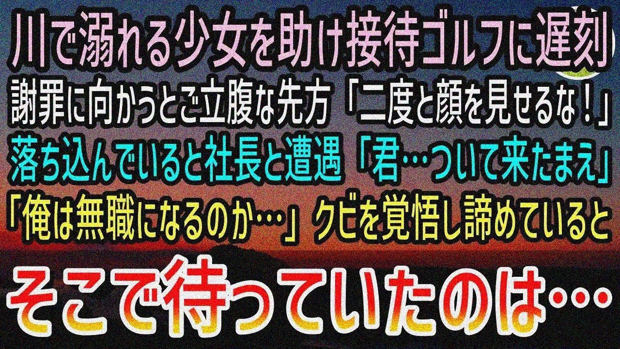 【感動する話】川で溺れる少女を助け接待ゴルフを欠席した俺。後日取引先へ謝罪に訪れるも「二度 と顔を見せるな！」追い出された→気を落として帰社すると、社長「君を待っていたぞ！」「え？」【泣ける話】
