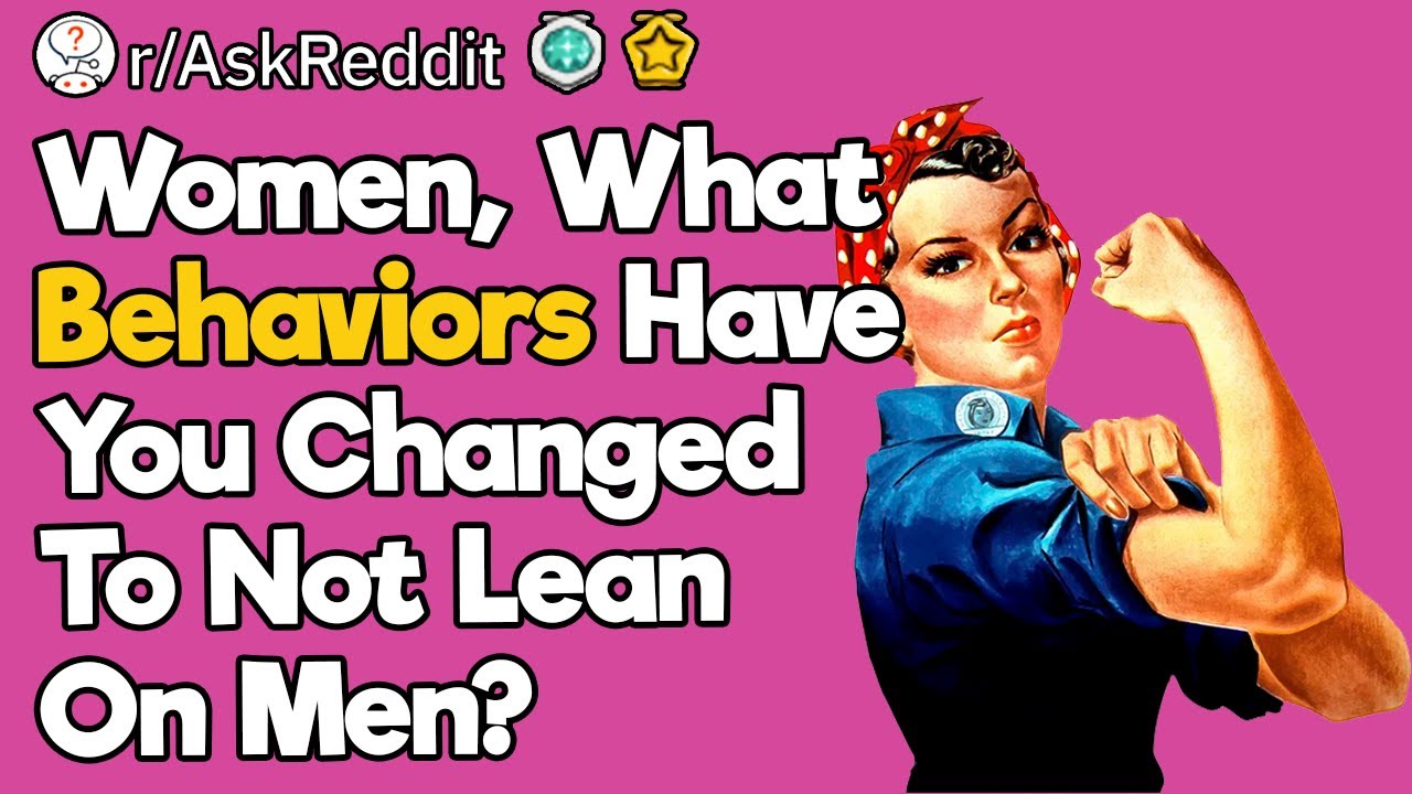 Women, What Behaviors Have You Changed To Not Lean On Men?