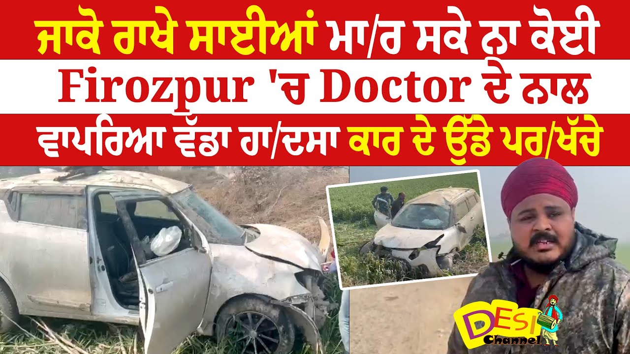ਜਾਕੋ ਰਾਖੇ ਸਾਈਆਂ ਮਾ/ਰ ਸਕੇ ਨਾ ਕੋਈ Firozpur 'ਚ Doctor ਦੇ ਨਾਲ ਵਾਪਰਿਆ ਵੱਡਾ ਹਾ/ਦਸਾ ਕਾਰ ਦੇ ਉੱਡੇ ਪਰ/ਖੱਚੇ
