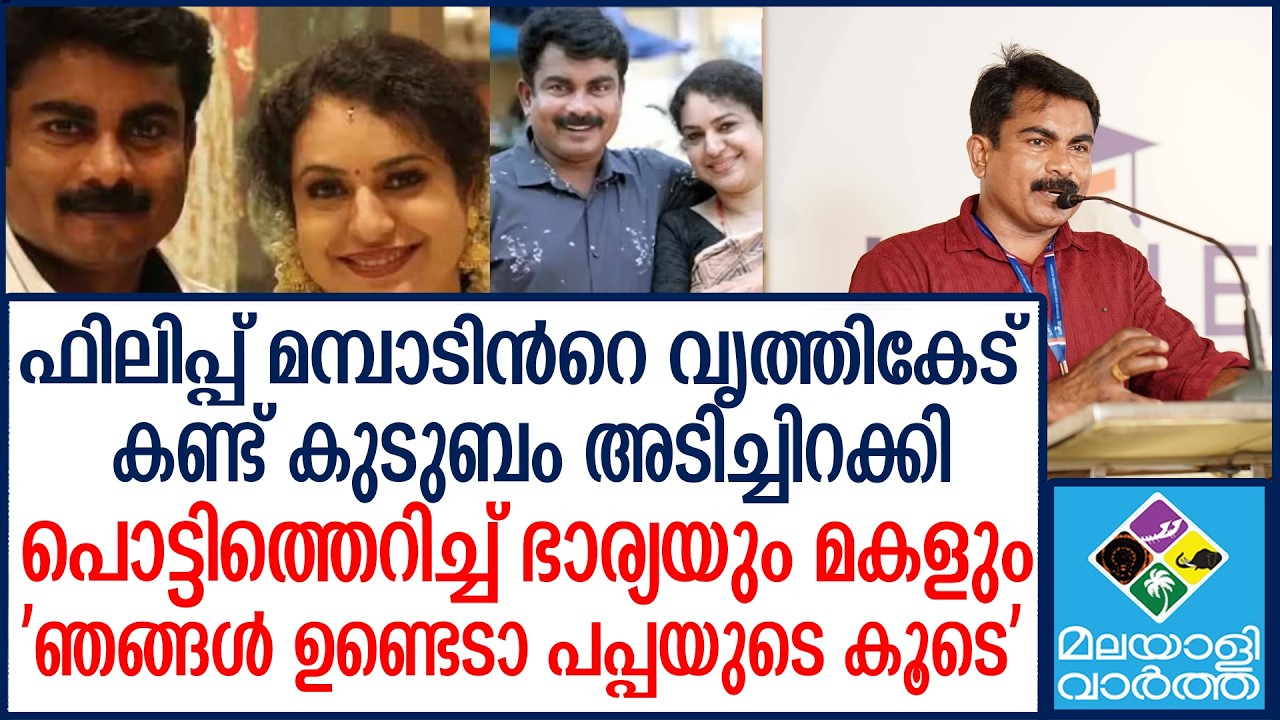 ഫിലിപ്പ് മമ്പാടിൻറെ വൃത്തികേട് കണ്ട് കുടുബം അടിച്ചിറക്കി