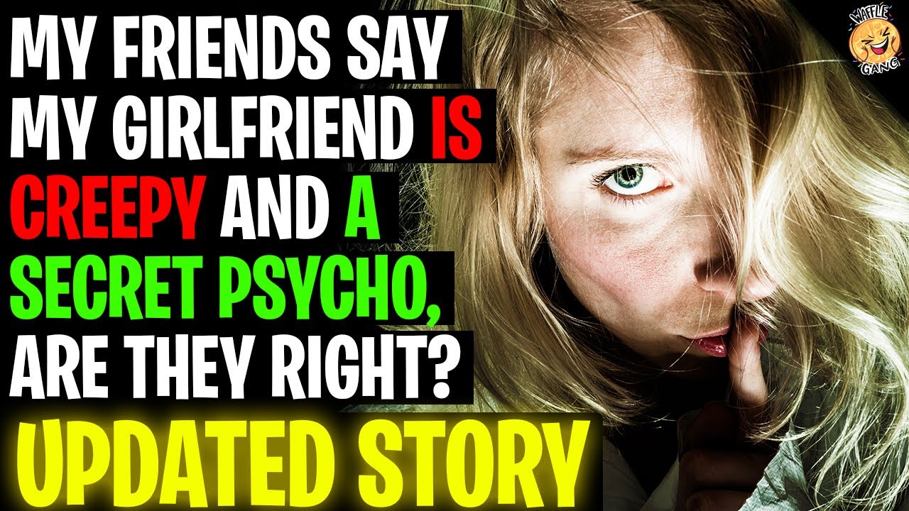 My Friends Say My Girlfriend Is Creepy And A Secret Psycho r/Relationships
