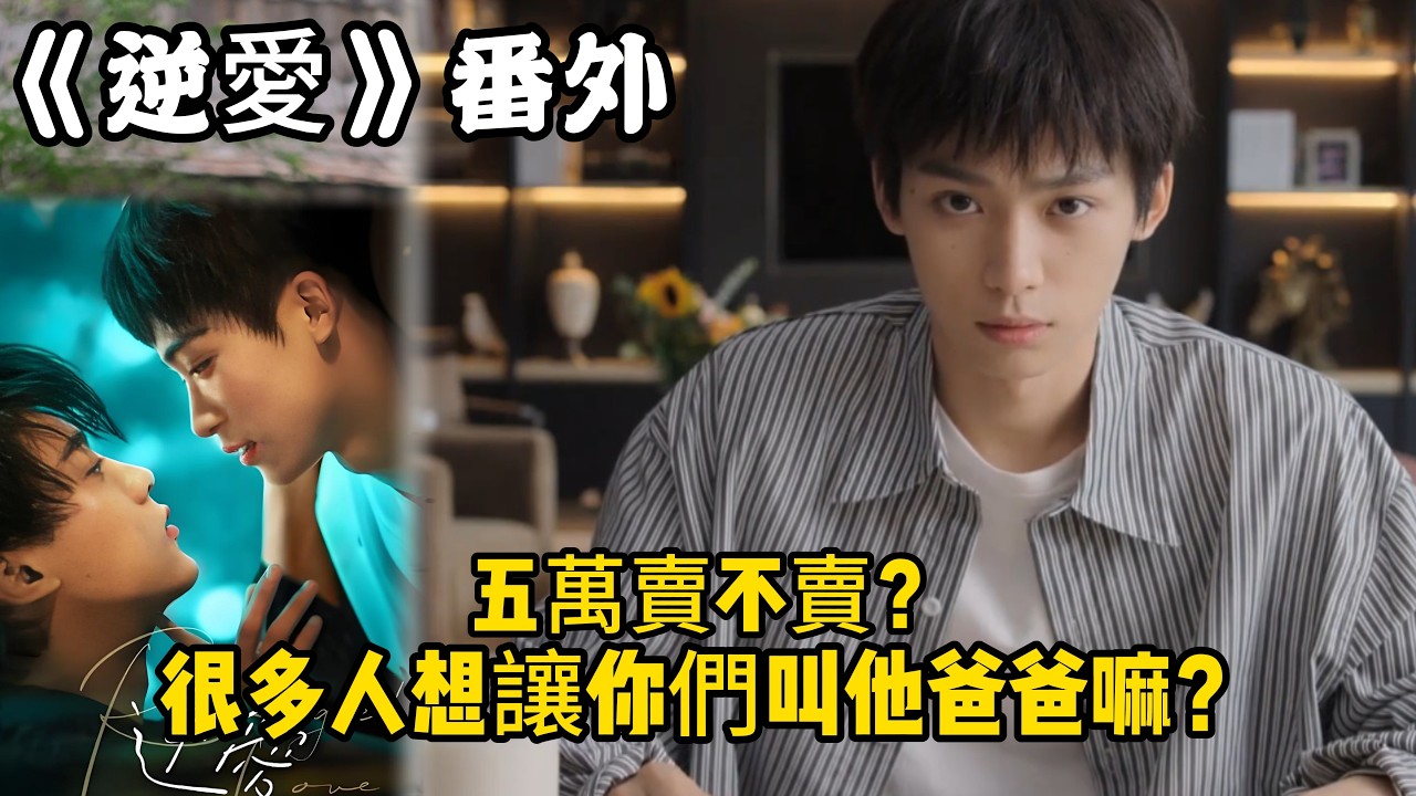 《逆愛》：番外！（32）五萬賣不賣？，反正只叫你叔叔，很多人想讓你們叫他爸爸嘛？#田栩宁 #梓渝 #吴所畏 #池骋 #逆爱 #revenged