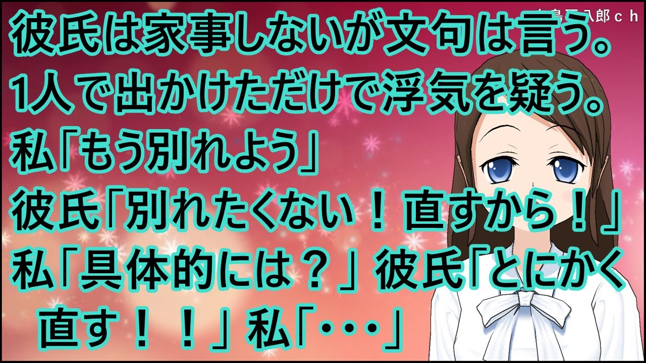 【スカッとする話】彼氏は家事しないが文句は言う。1人で出かけただけで浮気を疑う。私「もう別れよう」彼氏「別れたくない！直すから！」私「具体的には？」彼氏「とにかく直す！！」私「・・・」
