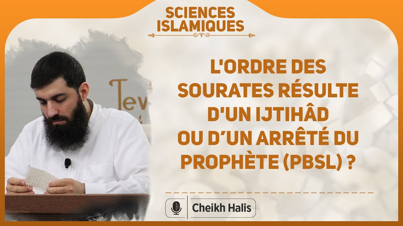 L'ordre des sourates résulte d'un ijtihâd ou d’un arrêté du prophète (pbsl) | Cheikh Halis