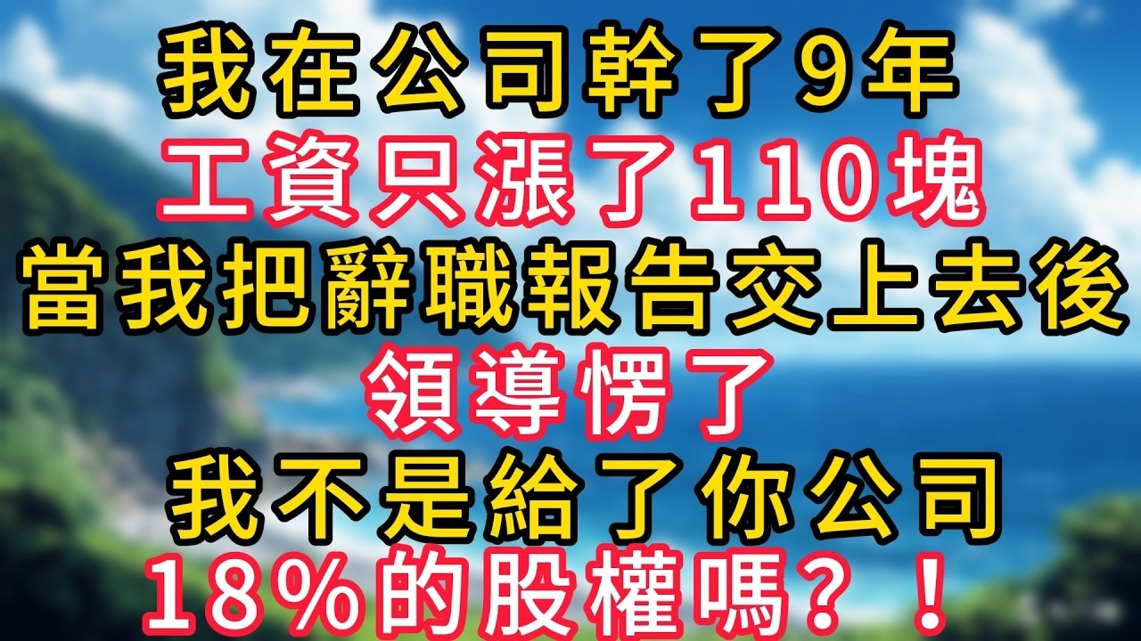 我在公司幹了9年，工資只漲了110塊，當我把辭職報告交上去後，領導愣了：我不是給了你公司18%的股權嗎？！#幸福生活#為人處世#生活經驗#情感故事#婆媳故事#子女孝順#孝順#子女不孝