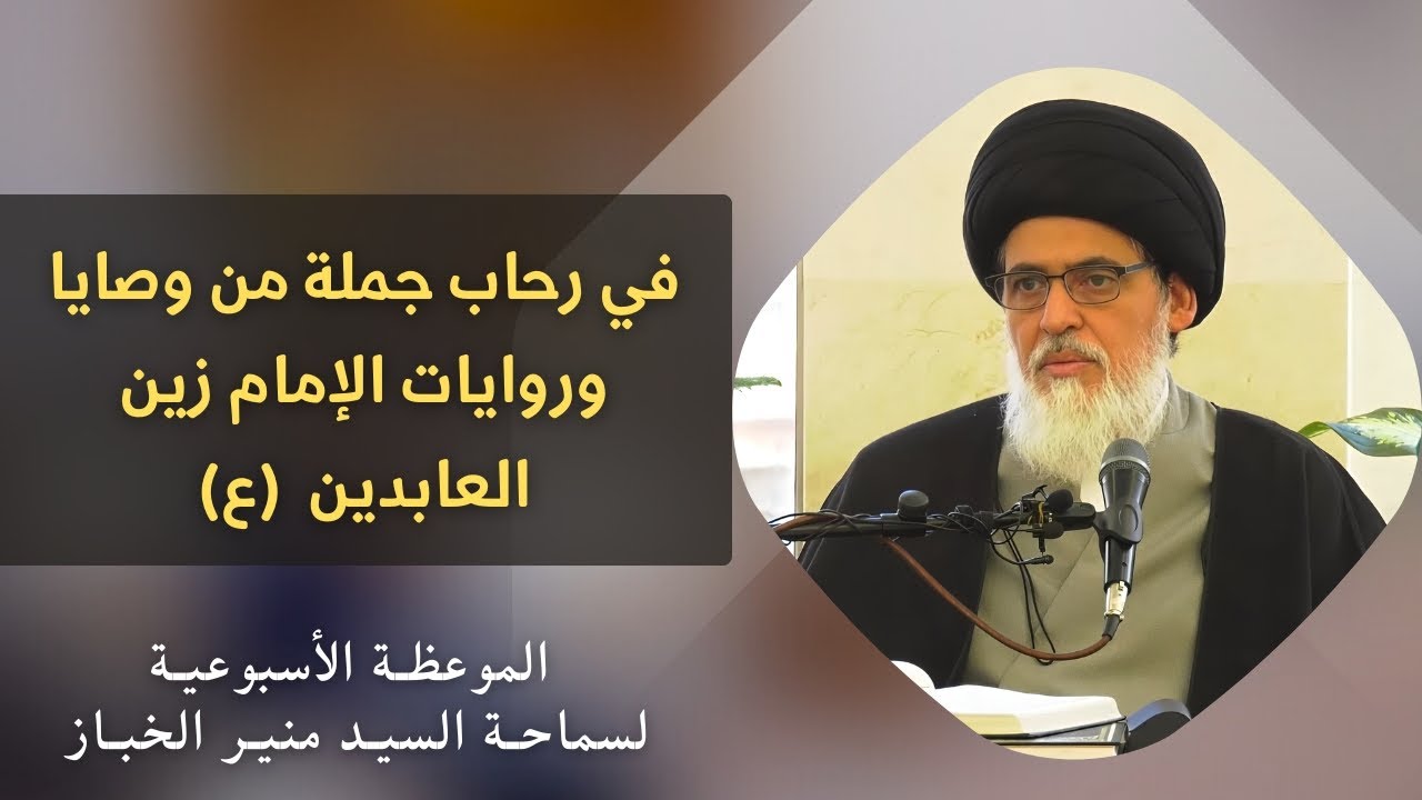 موعظة الأربعاء: في رحاب جملة من وصايا وروايات الإمام زين العابدين (ع) | السيد منير الخباز