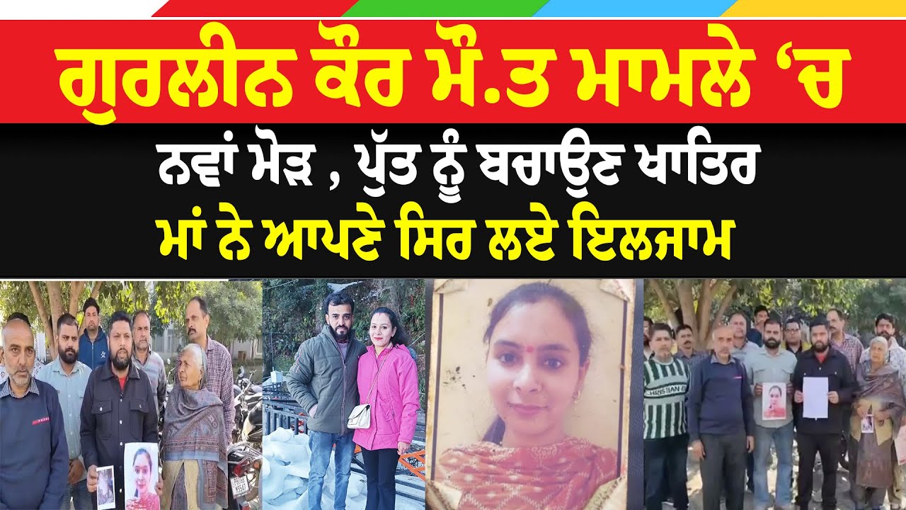ਗੁਰਲੀਨ ਕੌਰ ਮੌ.ਤ ਮਾਮਲੇ ‘ਚ ਨਵਾਂ ਮੋੜ , ਪੁੱਤ ਨੂੰ ਬਚਾਉਣ ਖਾਤਿਰ ਮਾਂ ਨੇ ਆਪਣੇ ਸਿਰ ਲਏ ਇਲਜਾਮ