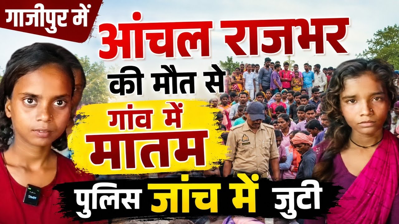 Gazipur News: आंचल राजभर की मौत से गांव में मातम, पुलिस जांच में जुटी। Bunkar Ki Awaaz 