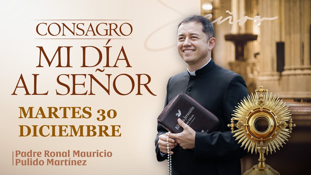 CONSAGRACIÓN DE MI DÍA AL SEÑOR  MARTES 30 DE DICIEMBRE de 2025  Adoración diaria del Santísimo