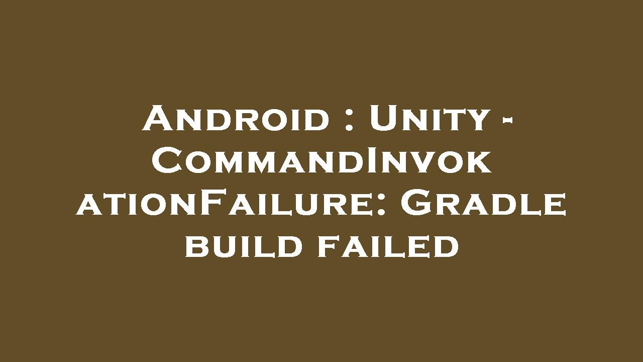 Android : Unity - CommandInvokationFailure: Gradle build failed
